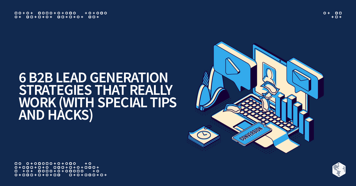 6 B2B Lead Generation Strategies that Really Work (With Special Tips and Hacks)